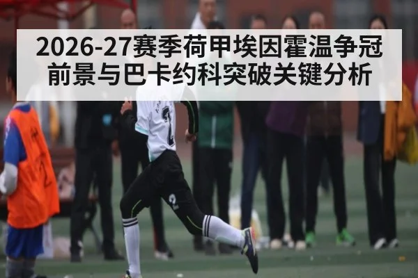 2026-27赛季荷甲埃因霍温争冠前景与巴卡约科突破关键分析