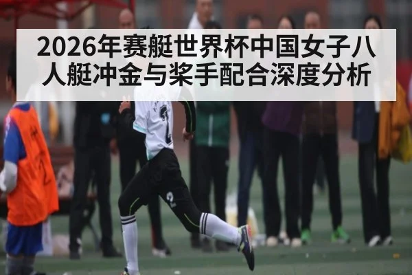 2026年赛艇世界杯中国女子八人艇冲金与桨手配合深度分析